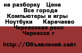 Acer Aspire 7750 на разборку › Цена ­ 500 - Все города Компьютеры и игры » Ноутбуки   . Карачаево-Черкесская респ.,Черкесск г.